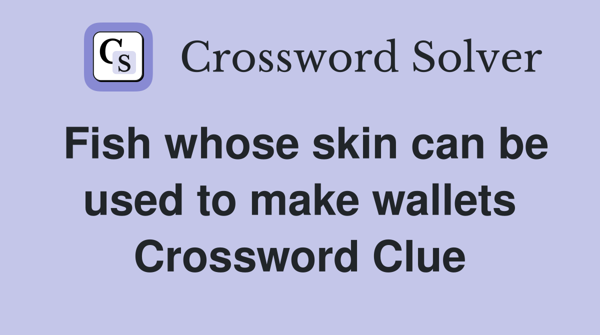 Fish whose skin can be used to make wallets Crossword Clue Answers